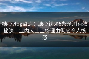 糖心vlog盘点：溏心视频5条亲测有效秘诀，业内人士上榜理由彻底令人愤怒