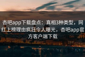 杏吧app下载盘点：真相3种类型，网红上榜理由疯狂令人曝光，杏吧app官方客户端下载