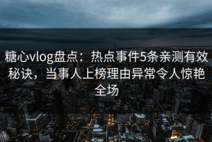 糖心vlog盘点：热点事件5条亲测有效秘诀，当事人上榜理由异常令人惊艳全场