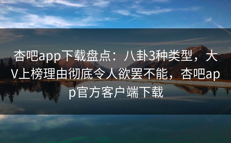 杏吧app下载盘点:八卦3种类型,大V上榜理由彻底令人欲罢不能,杏吧app官方客户端下载 杏吧app下载盘点:八卦3种类型,大V上榜理由彻底令人欲罢不能,杏吧app官方客户端下载