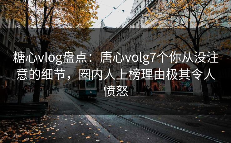 糖心vlog盘点:唐心volg7个你从没注意的细节,圈内人上榜理由极其令人愤怒 糖心vlog盘点:唐心volg7个你从没注意的细节,圈内人上榜理由极其令人愤怒